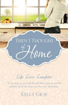 Then I Thought of Home: Life Love Laughter by Gray, Kelly