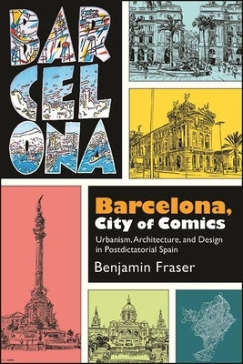 Barcelona, City of Comics: Urbanism, Architecture, and Design in Postdictatorial Spain by Fraser, Benjamin