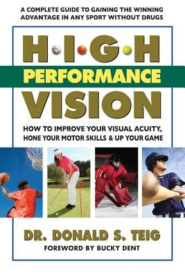 High Performance Vision: How to Improve Your Visual Acuity, Hone Your Motor Skills and Up Your Game by Teig, Donald S.