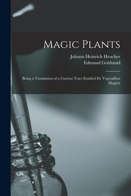 Magic Plants: Being a Translation of a Curious Tract Entitled De Vegetalibus Magicis by Heucher, Johann Heinrich 1677-1747