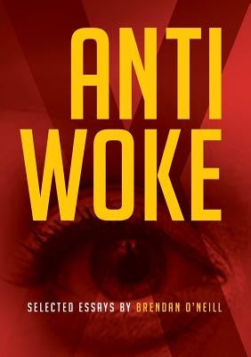 Anti - Woke: Selected Essays by Brendan O'Neill by O'Neill, Brendan