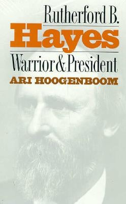 Rutherford B. Hayes: Warrior and President by Hoogenboom, Ari