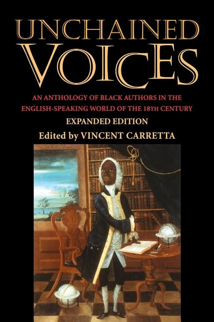 Unchained Voices: An Anthology of Black Authors in the English-Speaking World of the Eighteenth Century by Carretta, Vincent