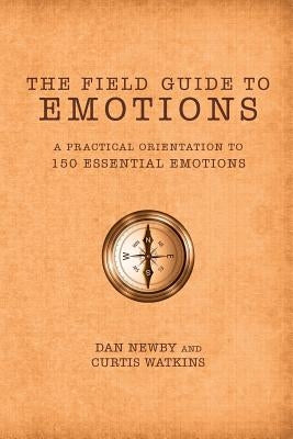 The Field Guide to Emotions: A Practical Orientation to 150 Essential Emotions by Newby, Dan