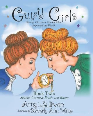 Gutsy Girls: Strong Christian Women Who Impacted the World: Book Two: Sisters, Corrie & Betsie ten Boom by Wines, Beverly Ann