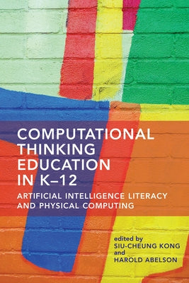 Computational Thinking Education in K-12: Artificial Intelligence Literacy and Physical Computing by Kong, Siu-Cheung