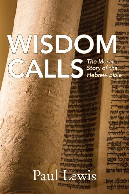 Wisdom Calls: The Moral Story of the Hebrew Bible by Lewis, Paul