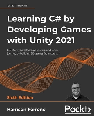 Learning C# by Developing Games with Unity 2021: Kickstart your C# programming and Unity journey by building 3D games from scratch by Ferrone, Harrison