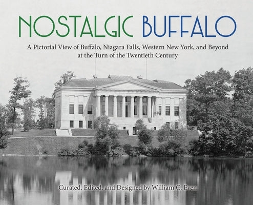 Nostalgic Buffalo: A Pictorial View of Buffalo, Niagara Falls, Western New York, and Beyond at the Turn of the Twentieth Century by Even, William C.