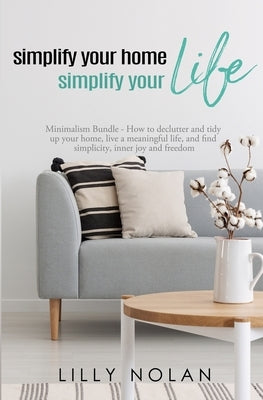 Simplify Your Home, Simplify Your Life: Zero-Clutter Home & Unstuff Your Home 2 in 1 Minimalism Bundle - How to declutter and tidy up your home, live by Nolan, Lilly