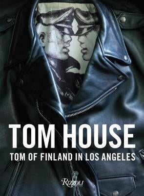 Tom House: Tom of Finland in Los Angeles by Reynolds, Michael