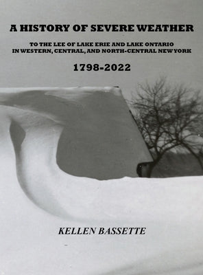 A History of Severe Weather to the Lee of Lake Erie and Lake Ontario in Western, Central, and North-Central New York 1798-2022 by Bassette, Kellen