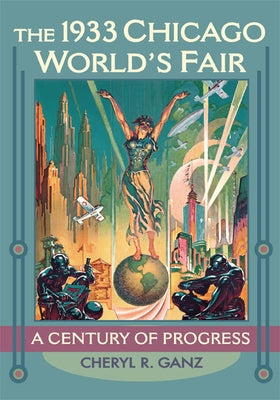 The 1933 Chicago World's Fair: A Century of Progress by Ganz, Cheryl R.