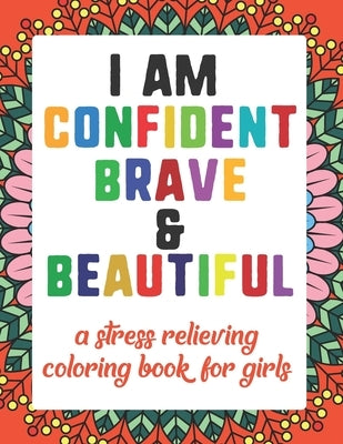 I AM CONFIDENT BRAVE & BEAUTIFUL a stress relieving coloring book for girls: Kids Coloring Book For 8 Year Old And Teen Girls by Teengirly, Pochot