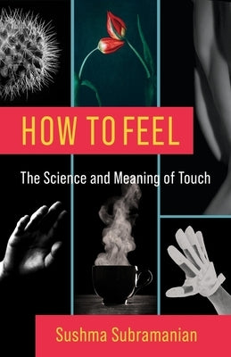 How to Feel: The Science and Meaning of Touch by Subramanian, Sushma