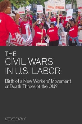 Civil Wars in U.S. Labor: Birth of a New Workers' Movement or Death Throes of the Old? by Early, Steve