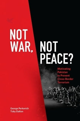 Not War, Not Peace?: Motivating Pakistan to Prevent Cross-Border Terrorism by Perkovich, George