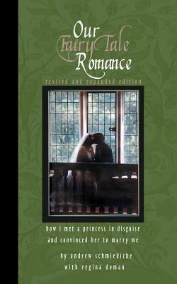 Our Fairy Tale Romance: How I Met a Princess in Disguise and Convinced Her to Marry Me by Schmiedicke, Andrew