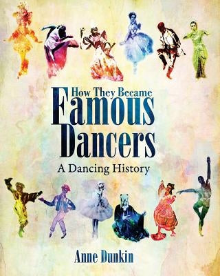 How They Became Famous Dancers (Color Version): A Dancing History by Dunkin, Anne