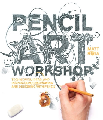 Pencil Art Workshop: Techniques, Ideas, and Inspiration for Drawing and Designing with Pencil by Rota, Matt