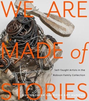 We Are Made of Stories: Self-Taught Artists in the Robson Family Collection by Umberger, Leslie