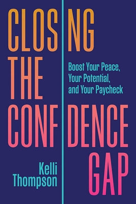 Closing the Confidence Gap: Boost Your Peace, Your Potential, and Your Paycheck by Thompson, Kelli