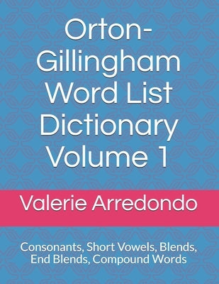 Orton-Gillingham Word List Dictionary Volume 1: Consonants, Short Vowels, Blends, FLOSS, End Blends, Compound Words, Closed Syllable Exceptions by Arredondo M. a. T., Valerie