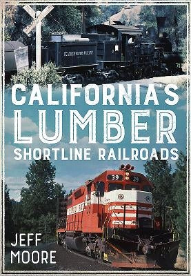 California's Lumber Shortline Railroads by Moore, Jeff