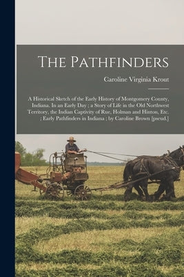 The Pathfinders: a Historical Sketch of the Early History of Montgomery County, Indiana. In an Early Day; a Story of Life in the Old No by Krout, Caroline Virginia
