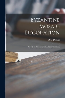 Byzantine Mosaic Decoration; Aspects of Monumental Art in Byzantium by Demus, Otto