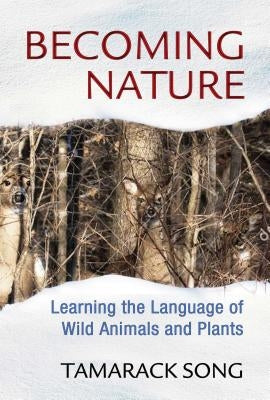 Becoming Nature: Learning the Language of Wild Animals and Plants by Song, Tamarack