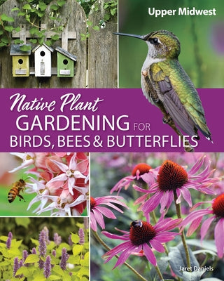 Native Plant Gardening for Birds, Bees & Butterflies: Upper Midwest by Daniels, Jaret C.