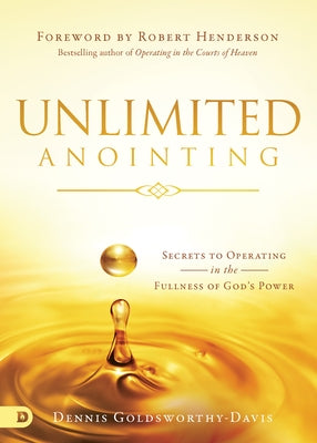 Unlimited Anointing: Secrets to Operating in the Fullness of God's Power by Goldsworthy-Davis, Dennis