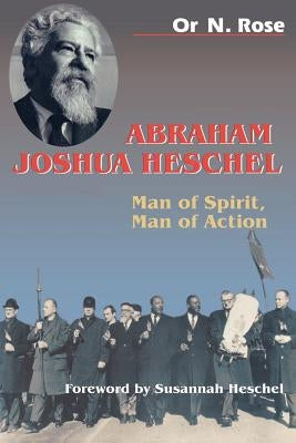 Abraham Joshua Heschel: Man of Spirit, Man of Action by Rose, Or N.