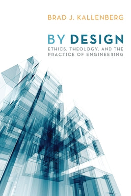 By Design: Ethics, Theology, and the Practice of Engineering by Kallenberg, Brad J.
