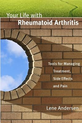 Your Life with Rheumatoid Arthritis: Tools for Managing Treatment, Side Effects and Pain by Andersen, Lene