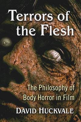 Terrors of the Flesh: The Philosophy of Body Horror in Film by Huckvale, David