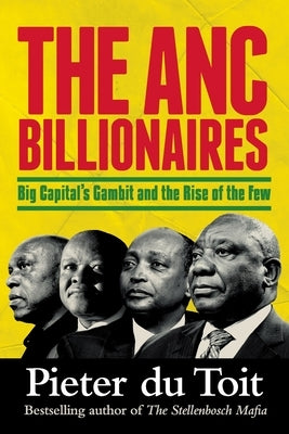 THE ANC BILLIONAIRES - Big Capital's Gambit and the Rise of the Few by du Toit, Pieter H.
