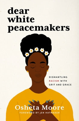 Dear White Peacemakers: Dismantling Racism with Grit and Grace by Moore, Osheta