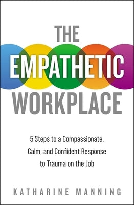 The Empathetic Workplace: 5 Steps to a Compassionate, Calm, and Confident Response to Trauma on the Job by Manning, Katharine