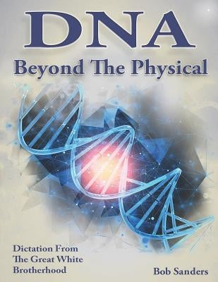 DNA: Beyond the Physical by Sanders, Bob