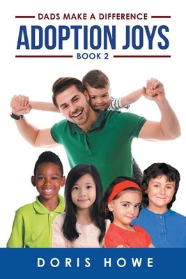 Adoption Joys Book 2: Dads Make A Difference by Howe, Doris