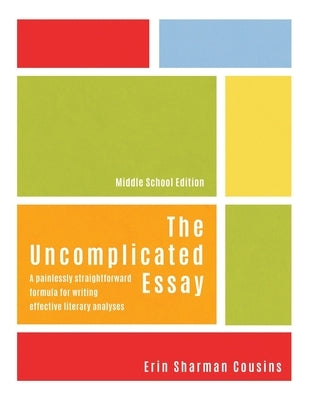 The Uncomplicated Essay: A Painlessly Straightforward Formula for Writing Effective Literary Analyses (Middle School Edition) by Cousins, Erin