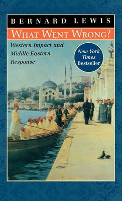 What Went Wrong?: Western Impact and Middle Eastern Response by Lewis, Bernard