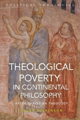 Theological Poverty in Continental Philosophy: After Christian Theology by Dickinson, Colby