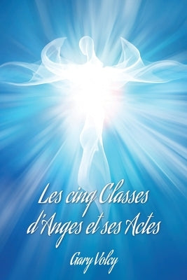 Les cinq Classes d'Anges et ses Actes by Volcy, Gary