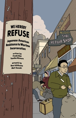 We Hereby Refuse: Japanese American Resistance to Wartime Incarceration by Abe, Frank