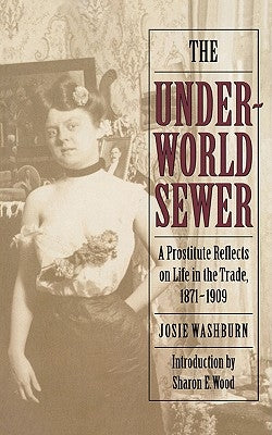 The Underworld Sewer: A Prostitute Reflects on Life in the Trade, 1871-1909 by Washburn, Josie