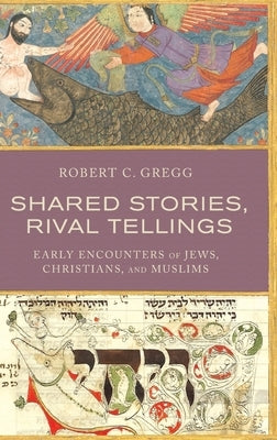 Shared Stories, Rival Tellings: Early Encounters of Jews, Christians, and Muslims by Gregg, Robert C.
