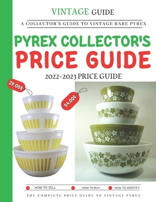 Pyrex Collector's Price Guide 2022-2023: A Collector's Guide To Vintage Rare Pyrex by Barnes, Dwayne Jr.